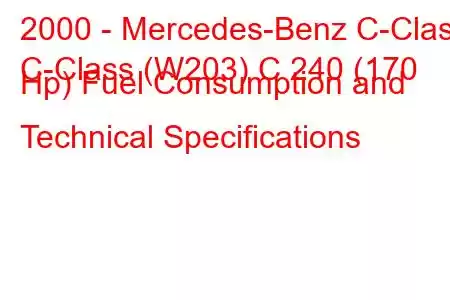 2000 - Mercedes-Benz C-Class
C-Class (W203) C 240 (170 Hp) Fuel Consumption and Technical Specifications