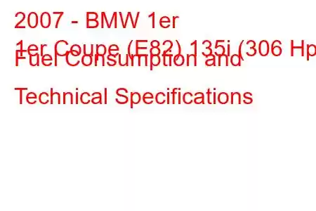 2007 - BMW 1er
1er Coupe (E82) 135i (306 Hp) Fuel Consumption and Technical Specifications