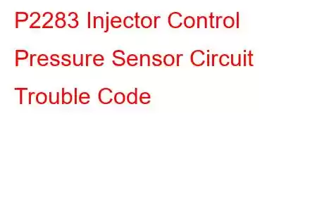 P2283 Injector Control Pressure Sensor Circuit Trouble Code