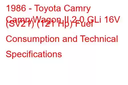 1986 - Toyota Camry
CamryWagon II 2.0 GLi 16V (SV21) (121 Hp) Fuel Consumption and Technical Specifications