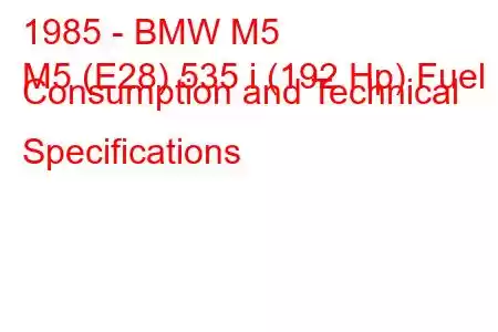 1985 - BMW M5
M5 (E28) 535 i (192 Hp) Fuel Consumption and Technical Specifications