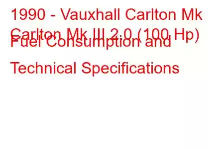 1990 - Vauxhall Carlton Mk
Carlton Mk III 2.0 (100 Hp) Fuel Consumption and Technical Specifications