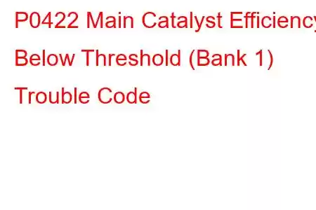 P0422 Main Catalyst Efficiency Below Threshold (Bank 1) Trouble Code