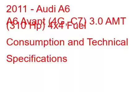 2011 - Audi A6
A6 Avant (4G, C7) 3.0 AMT (310 Hp) 4x4 Fuel Consumption and Technical Specifications