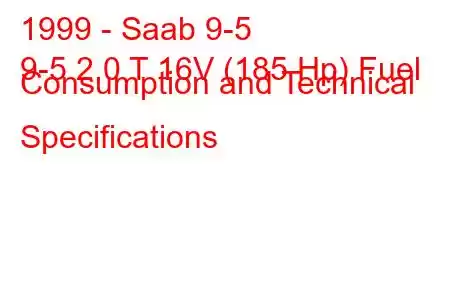 1999 - Saab 9-5
9-5 2.0 T 16V (185 Hp) Fuel Consumption and Technical Specifications