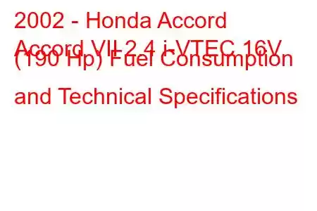 2002 - Honda Accord
Accord VII 2.4 i-VTEC 16V (190 Hp) Fuel Consumption and Technical Specifications