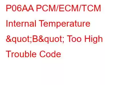 P06AA PCM/ECM/TCM Internal Temperature "B" Too High Trouble Code