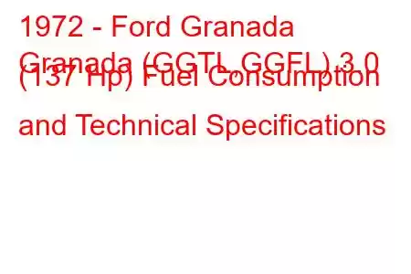 1972 - Ford Granada
Granada (GGTL,GGFL) 3.0 (137 Hp) Fuel Consumption and Technical Specifications