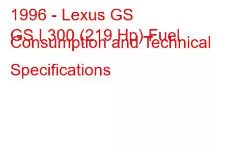 1996 - Lexus GS
GS I 300 (219 Hp) Fuel Consumption and Technical Specifications