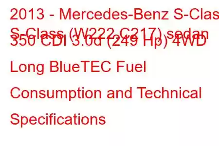 2013 - Mercedes-Benz S-Class
S-Class (W222,C217) sedan 350 CDI 3.0d (249 Hp) 4WD Long BlueTEC Fuel Consumption and Technical Specifications