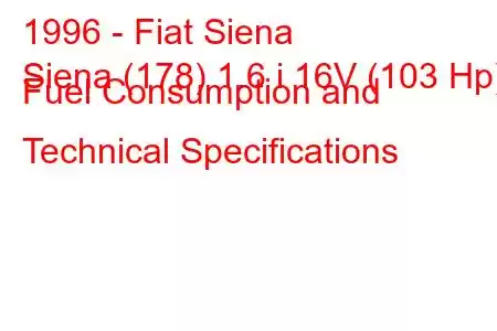 1996 - Fiat Siena
Siena (178) 1.6 i 16V (103 Hp) Fuel Consumption and Technical Specifications