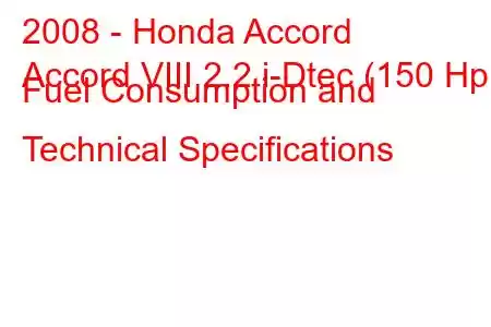 2008 - Honda Accord
Accord VIII 2.2 i-Dtec (150 Hp) Fuel Consumption and Technical Specifications