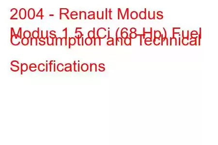 2004 - Renault Modus
Modus 1.5 dCi (68 Hp) Fuel Consumption and Technical Specifications