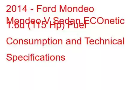 2014 - Ford Mondeo
Mondeo V Sedan ECOnetic 1.6d (115 Hp) Fuel Consumption and Technical Specifications