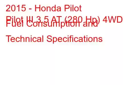 2015 - Honda Pilot
Pilot III 3.5 AT (280 Hp) 4WD Fuel Consumption and Technical Specifications