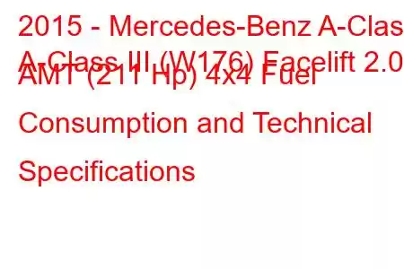 2015 - Mercedes-Benz A-Class
A-Class III (W176) Facelift 2.0 AMT (211 Hp) 4x4 Fuel Consumption and Technical Specifications