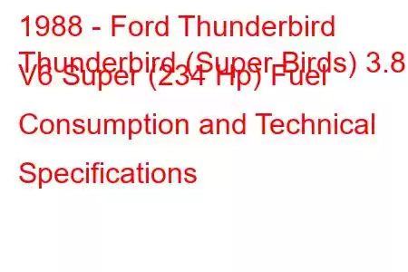 1988 - Ford Thunderbird
Thunderbird (Super Birds) 3.8 i V6 Super (234 Hp) Fuel Consumption and Technical Specifications