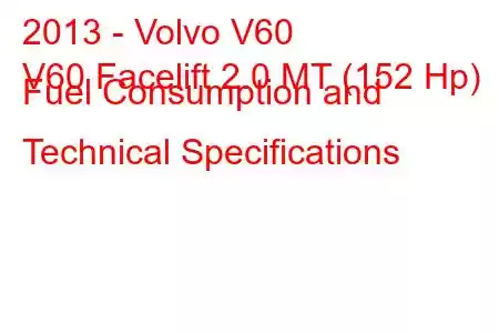 2013 - Volvo V60
V60 Facelift 2.0 MT (152 Hp) Fuel Consumption and Technical Specifications