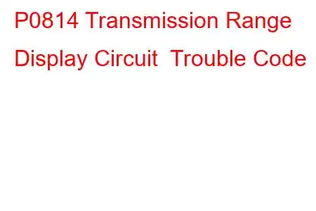 P0814 Transmission Range Display Circuit Trouble Code