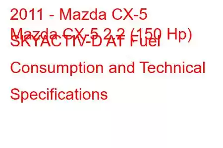 2011 - Mazda CX-5
Mazda CX-5 2.2 (150 Hp) SKYACTIV-D AT Fuel Consumption and Technical Specifications