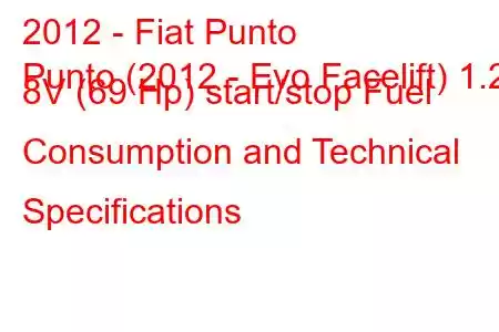 2012 - Fiat Punto
Punto (2012 - Evo Facelift) 1.2 8V (69 Hp) start/stop Fuel Consumption and Technical Specifications