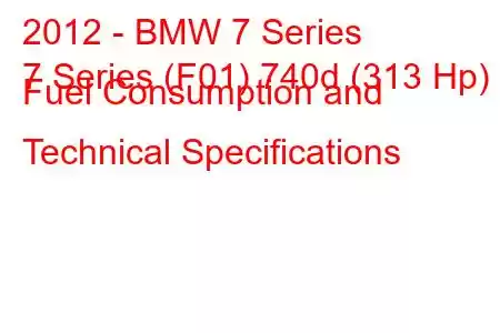 2012 - BMW 7 Series
7 Series (F01) 740d (313 Hp) Fuel Consumption and Technical Specifications