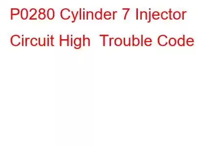 P0280 Cylinder 7 Injector Circuit High Trouble Code