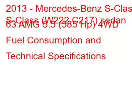 2013 - Mercedes-Benz S-Class
S-Class (W222,C217) sedan 63 AMG 5.5 (585 Hp) 4WD Fuel Consumption and Technical Specifications