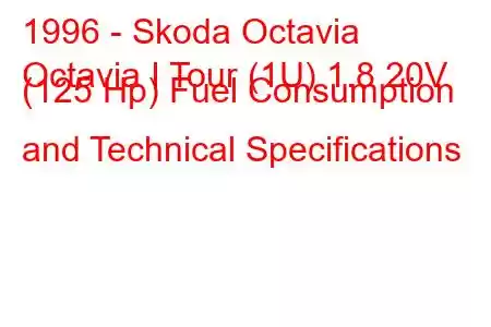 1996 - Skoda Octavia
Octavia I Tour (1U) 1.8 20V (125 Hp) Fuel Consumption and Technical Specifications