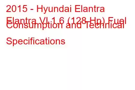 2015 - Hyundai Elantra
Elantra VI 1.6 (128 Hp) Fuel Consumption and Technical Specifications