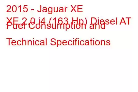 2015 - Jaguar XE
XE 2.0 i4 (163 Hp) Diesel AT Fuel Consumption and Technical Specifications