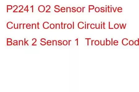 P2241 O2 Sensor Positive Current Control Circuit Low Bank 2 Sensor 1 Trouble Code