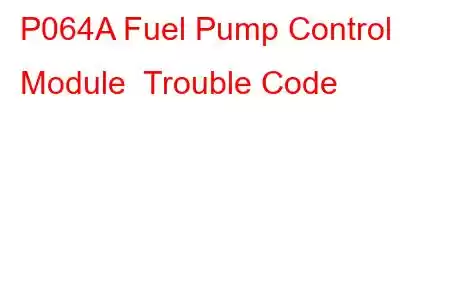 P064A Fuel Pump Control Module Trouble Code