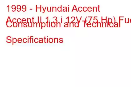 1999 - Hyundai Accent
Accent II 1.3 i 12V (75 Hp) Fuel Consumption and Technical Specifications