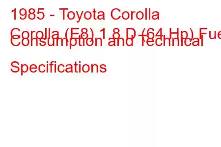 1985 - Toyota Corolla
Corolla (E8) 1.8 D (64 Hp) Fuel Consumption and Technical Specifications