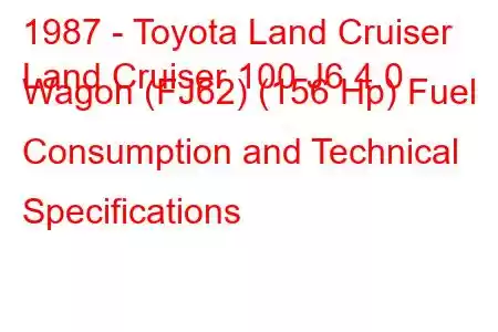 1987 - Toyota Land Cruiser
Land Cruiser 100 J6 4.0 Wagon (FJ62) (156 Hp) Fuel Consumption and Technical Specifications