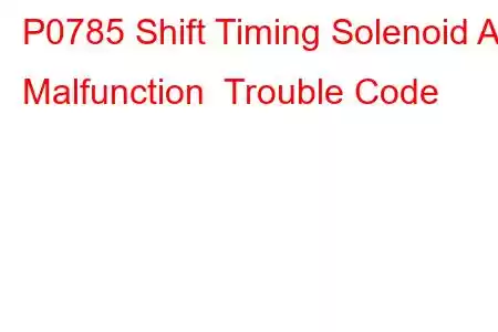 P0785 Shift Timing Solenoid A Malfunction Trouble Code