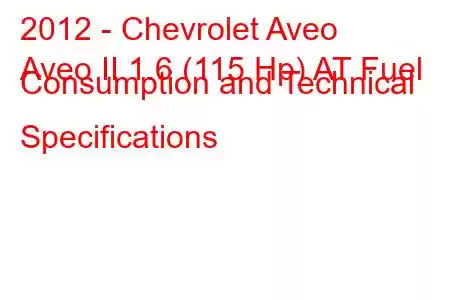 2012 - Chevrolet Aveo
Aveo II 1.6 (115 Hp) AT Fuel Consumption and Technical Specifications