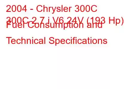 2004 - Chrysler 300C
300C 2.7 i V6 24V (193 Hp) Fuel Consumption and Technical Specifications