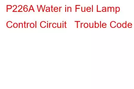 P226A Water in Fuel Lamp Control Circuit Trouble Code