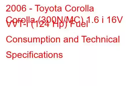 2006 - Toyota Corolla
Corolla (300N/MC) 1.6 i 16V VVT-i (124 Hp) Fuel Consumption and Technical Specifications