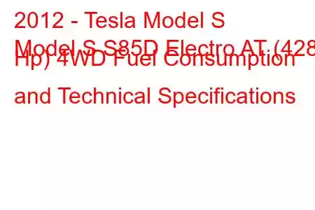 2012 - Tesla Model S
Model S S85D Electro AT (428 Hp) 4WD Fuel Consumption and Technical Specifications