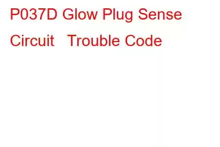  P037D Glow Plug Sense Circuit Trouble Code