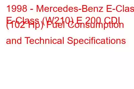 1998 - Mercedes-Benz E-Class
E-Class (W210) E 200 CDI (102 Hp) Fuel Consumption and Technical Specifications