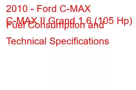 2010 - Ford C-MAX
C-MAX II Grand 1.6 (105 Hp) Fuel Consumption and Technical Specifications