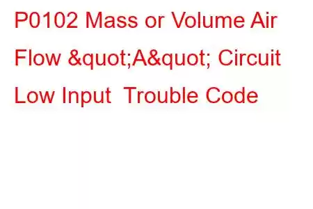 P0102 Mass or Volume Air Flow "A" Circuit Low Input Trouble Code