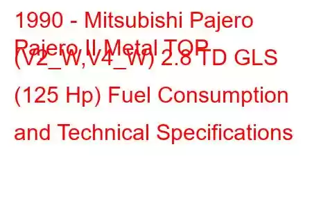 1990 - Mitsubishi Pajero
Pajero II Metal TOP (V2_W,V4_W) 2.8 TD GLS (125 Hp) Fuel Consumption and Technical Specifications