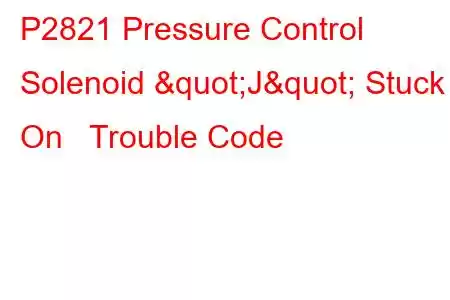 P2821 Pressure Control Solenoid "J" Stuck On Trouble Code