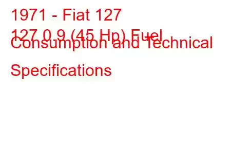 1971 - Fiat 127
127 0.9 (45 Hp) Fuel Consumption and Technical Specifications