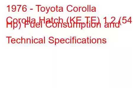 1976 - Toyota Corolla
Corolla Hatch (KE,TE) 1.2 (54 Hp) Fuel Consumption and Technical Specifications